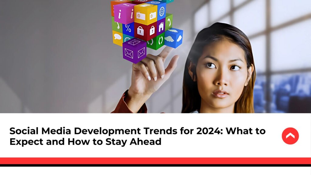 Social-Media-Development-Trends-for-2024-What-to-Expect-and-How-to-Stay-Ahead