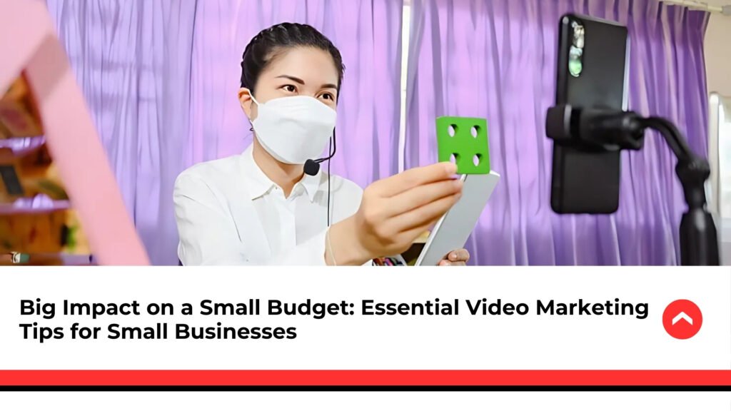 Big Impact on a Small Budget: Essential Video Marketing Tips for Small Businesses