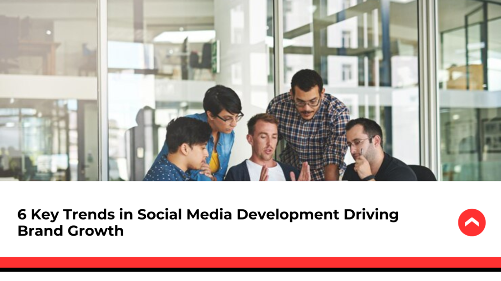 6-Key-Trends-in-Social-Media-Development-Driving-Brand-Growth