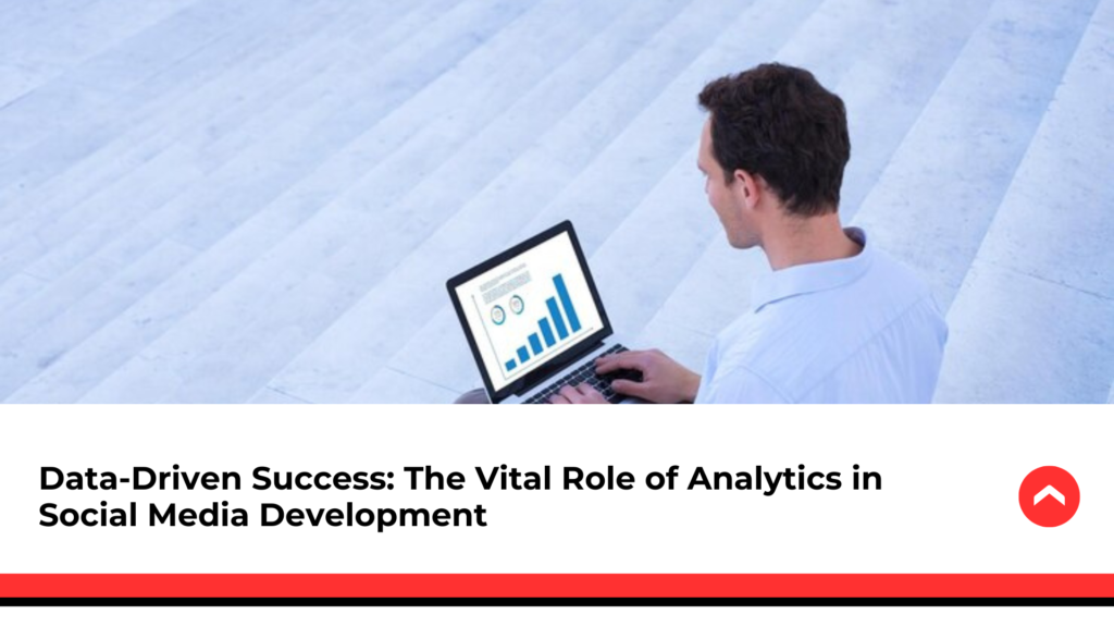 Data-Driven-Success-The-Vital-Role-of-Analytics-in-Social-Media-Development